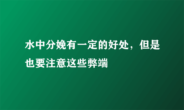 水中分娩有一定的好处，但是也要注意这些弊端