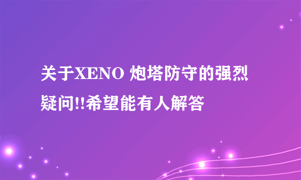 关于XENO 炮塔防守的强烈疑问!!希望能有人解答