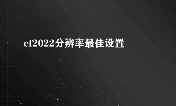 cf2022分辨率最佳设置