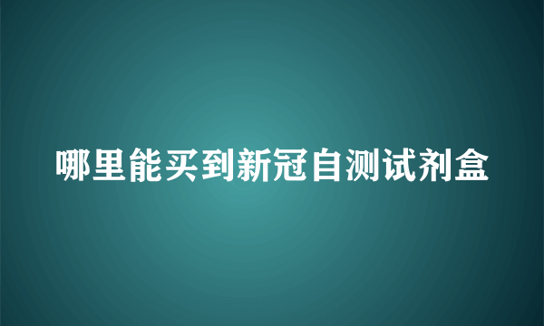 哪里能买到新冠自测试剂盒