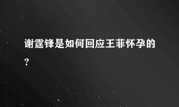 谢霆锋是如何回应王菲怀孕的？