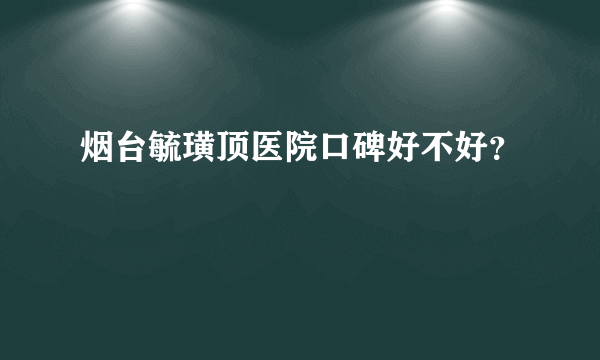 烟台毓璜顶医院口碑好不好？