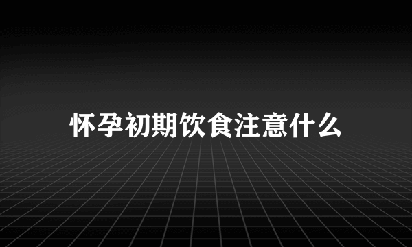 怀孕初期饮食注意什么