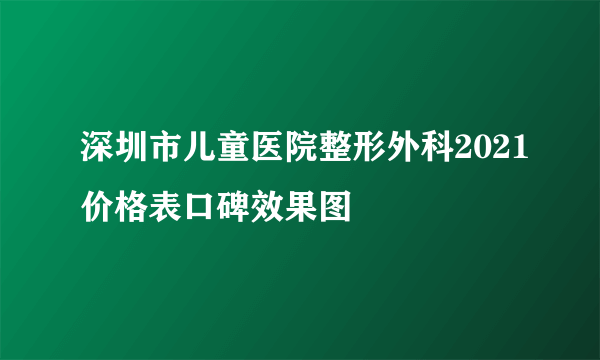 深圳市儿童医院整形外科2021价格表口碑效果图