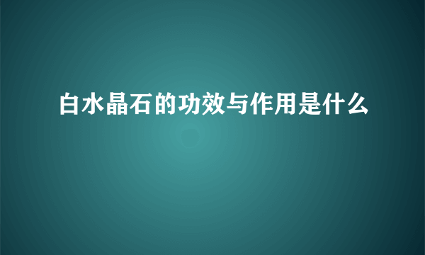 白水晶石的功效与作用是什么