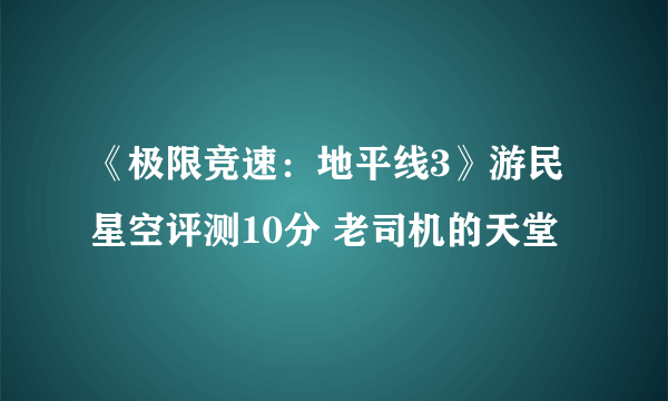 《极限竞速：地平线3》游民星空评测10分 老司机的天堂