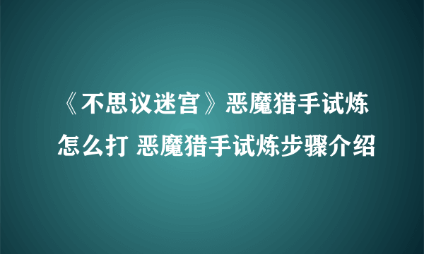 《不思议迷宫》恶魔猎手试炼怎么打 恶魔猎手试炼步骤介绍