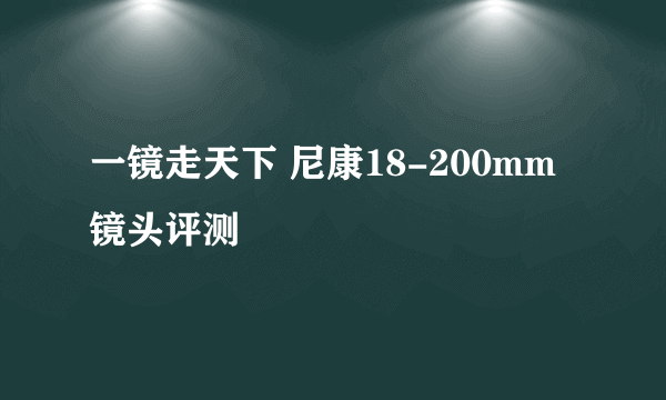 一镜走天下 尼康18-200mm镜头评测