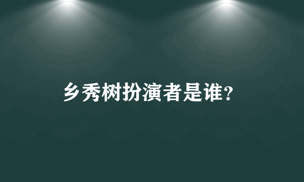 乡秀树扮演者是谁？