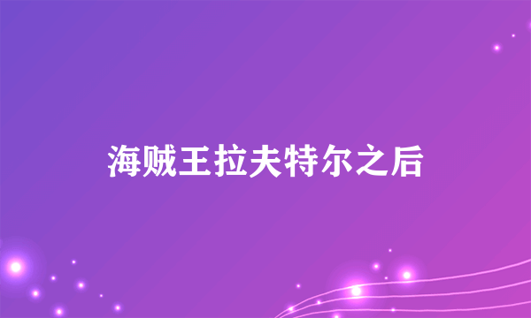 海贼王拉夫特尔之后