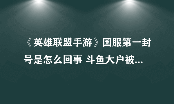 《英雄联盟手游》国服第一封号是怎么回事 斗鱼大户被封号详细情况