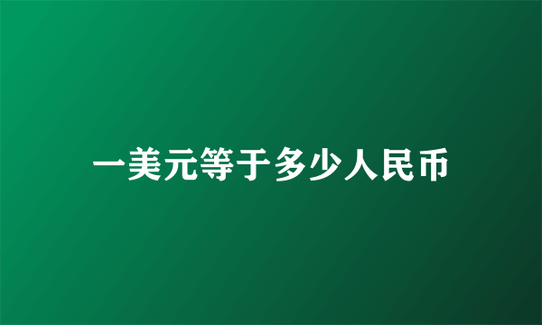 一美元等于多少人民币