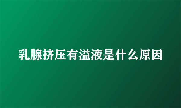 乳腺挤压有溢液是什么原因