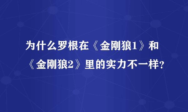 为什么罗根在《金刚狼1》和《金刚狼2》里的实力不一样？