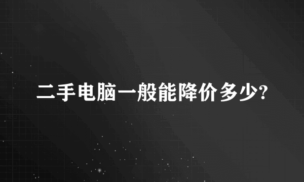 二手电脑一般能降价多少?