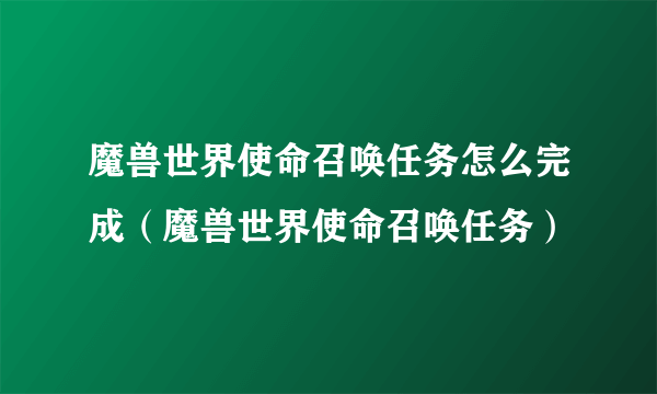 魔兽世界使命召唤任务怎么完成（魔兽世界使命召唤任务）