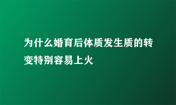 为什么婚育后体质发生质的转变特别容易上火