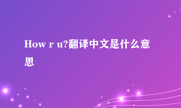 How r u?翻译中文是什么意思