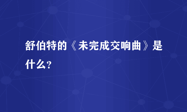 舒伯特的《未完成交响曲》是什么？