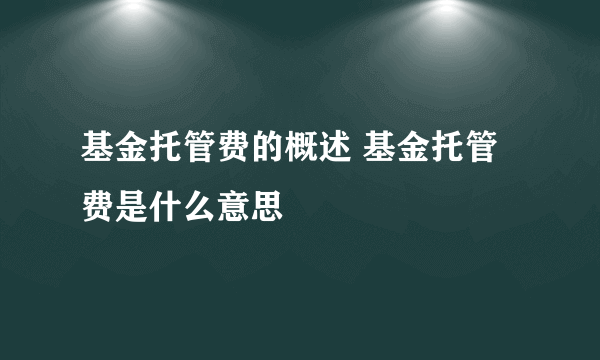 基金托管费的概述 基金托管费是什么意思