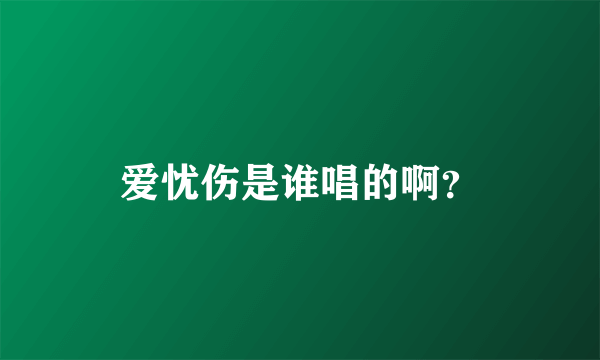 爱忧伤是谁唱的啊？