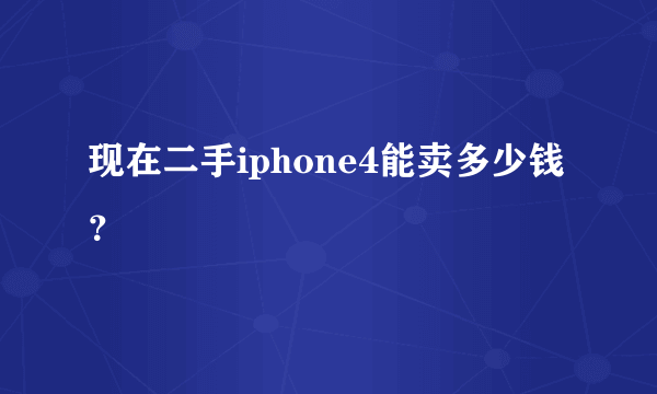 现在二手iphone4能卖多少钱？