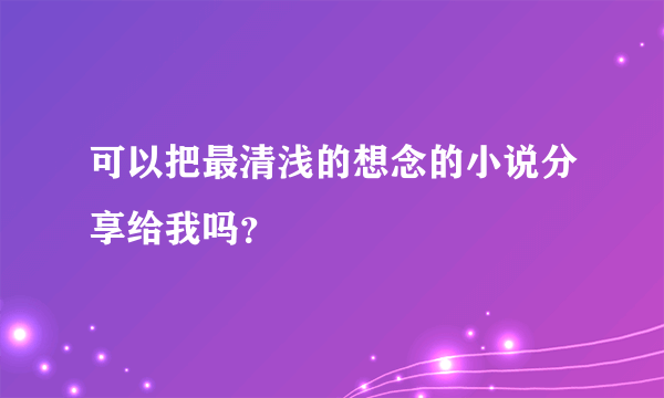 可以把最清浅的想念的小说分享给我吗？