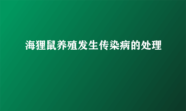 海狸鼠养殖发生传染病的处理