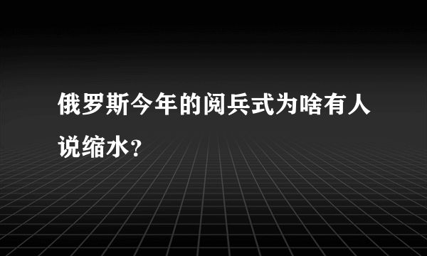 俄罗斯今年的阅兵式为啥有人说缩水？