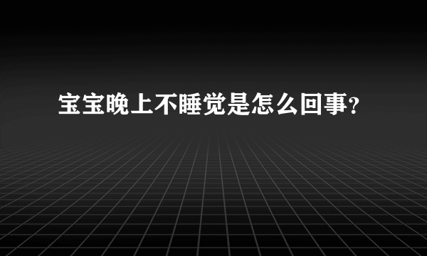 宝宝晚上不睡觉是怎么回事？