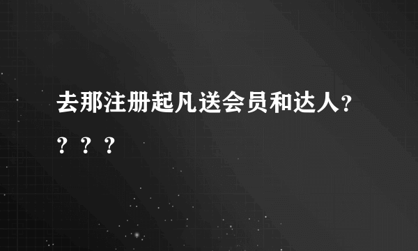 去那注册起凡送会员和达人？？？？