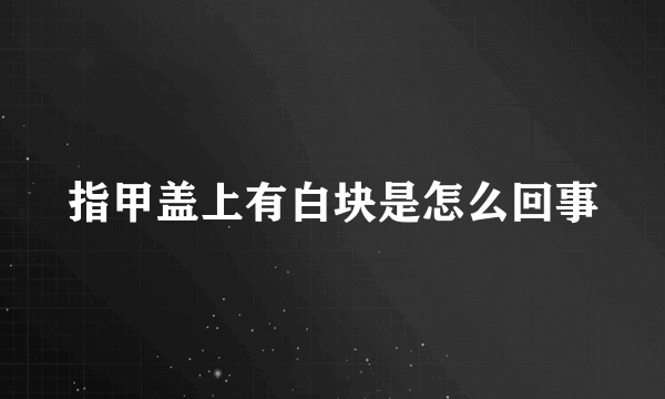 指甲盖上有白块是怎么回事