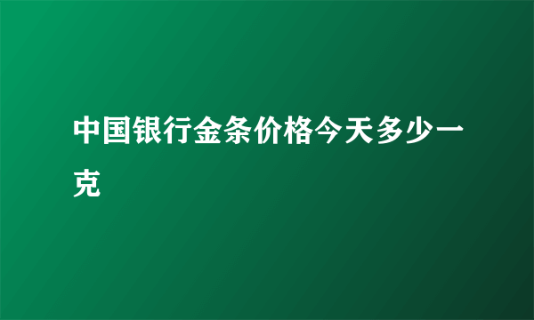 中国银行金条价格今天多少一克