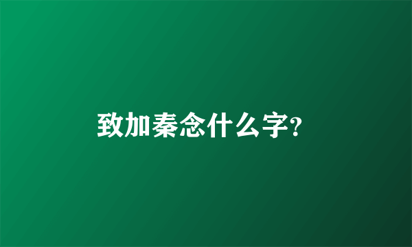 致加秦念什么字？