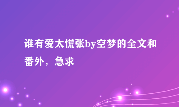 谁有爱太慌张by空梦的全文和番外，急求