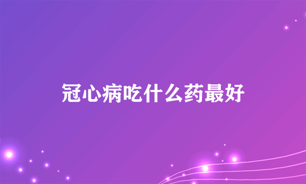 冠心病吃什么药最好