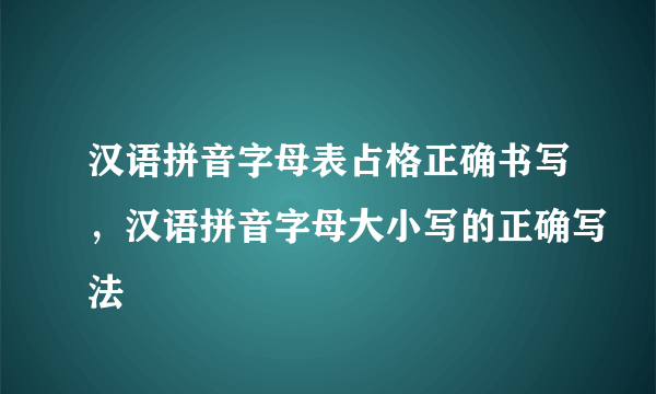 汉语拼音字母表占格正确书写，汉语拼音字母大小写的正确写法