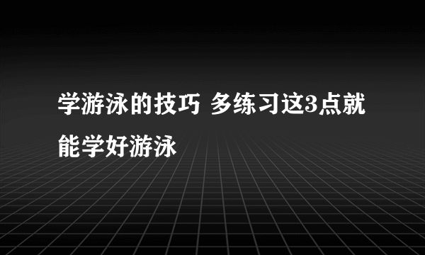 学游泳的技巧 多练习这3点就能学好游泳