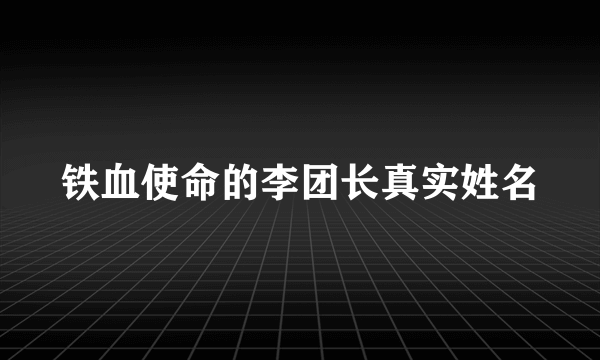 铁血使命的李团长真实姓名