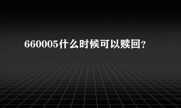 660005什么时候可以赎回？