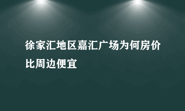 徐家汇地区嘉汇广场为何房价比周边便宜