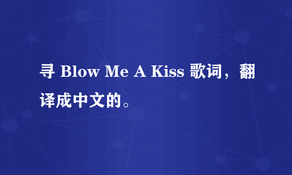 寻 Blow Me A Kiss 歌词，翻译成中文的。