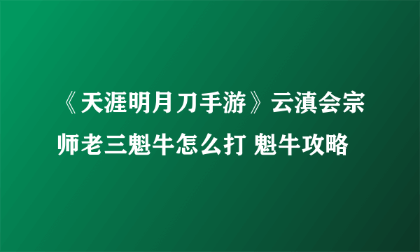 《天涯明月刀手游》云滇会宗师老三魁牛怎么打 魁牛攻略