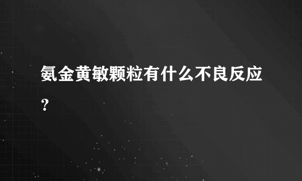 氨金黄敏颗粒有什么不良反应？