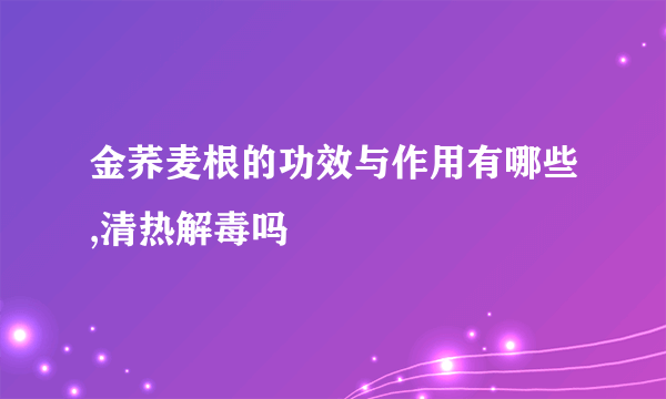 金荞麦根的功效与作用有哪些,清热解毒吗