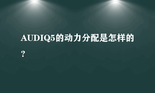 AUDIQ5的动力分配是怎样的？