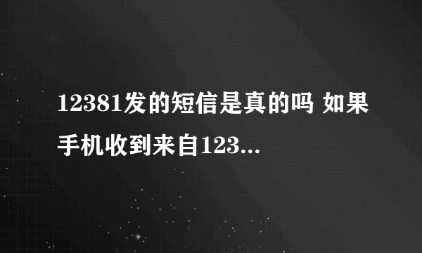 12381发的短信是真的吗 如果手机收到来自12381的预警短信，可以相信吗