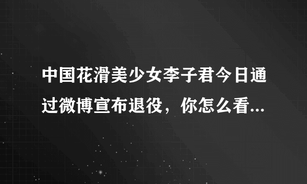 中国花滑美少女李子君今日通过微博宣布退役，你怎么看待此事？