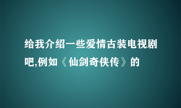 给我介绍一些爱情古装电视剧吧,例如《仙剑奇侠传》的