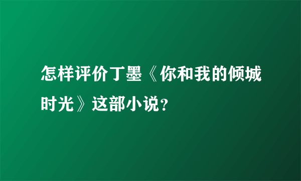 怎样评价丁墨《你和我的倾城时光》这部小说？